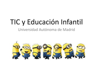 TIC y Educación Infantil
Universidad Autónoma de Madrid
 