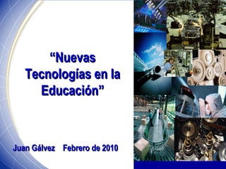 “ Nuevas Tecnologías en la Educación” Juan Gálvez  Febrero de 2010 