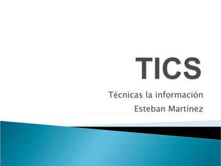 Técnicas la información Esteban Martínez 