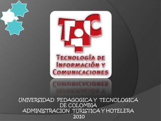 UNIVERSIDAD PEDAGOGICA Y TECNOLOGICA
DE COLOMBIA
ADMINISTRACION TURISTICA Y HOTELERA
2010
 