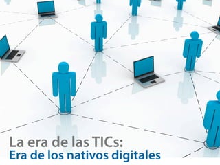 La era de las TICs:
Era de los nativos digitales
 