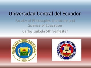 Universidad Central del Ecuador Faculty of Philosophy, Literature and Science of Education Carlos Gabela 5th Semester 