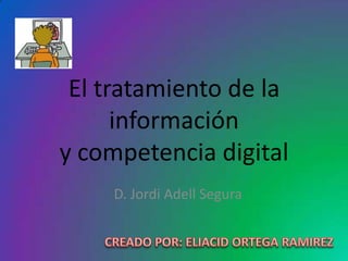 El tratamiento de la
      información
y competencia digital
    D. Jordi Adell Segura
 