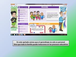 En este aprtado vemos que el aprendizaje no solo es personal
Sino que toda la familia puede ivolucrarse en los procesos educativos
 