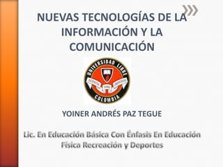 NUEVAS TECNOLOGÍAS DE LA
INFORMACIÓN Y LA
COMUNICACIÓN
YOINER ANDRÉS PAZ TEGUE
 
