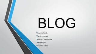 BLOG•AndreaYunda
•Samira Lomas
•Andres Changoluisa
•Kelly Bajaña
•Adonnis Flores
 