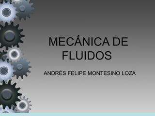 MECÁNICA DE
FLUIDOS
ANDRÉS FELIPE MONTESINO LOZA
 