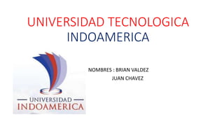 UNIVERSIDAD TECNOLOGICA
INDOAMERICA
N C NOMBRES : BRIAN VALDEZ
JUAN CHAVEZ
 