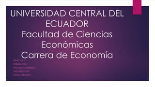 UNIVERSIDAD CENTRAL DEL
ECUADOR
Facultad de Ciencias
Económicas
Carrera de EconomíaGRUPO N° 7
INTEGRANTES:
*MICHELLE GUERRERO
*MILDRED LOOR
*DIANA OBANDO
 