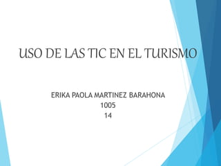 USO DE LAS TIC EN EL TURISMO
ERIKA PAOLA MARTINEZ BARAHONA
1005
14
 