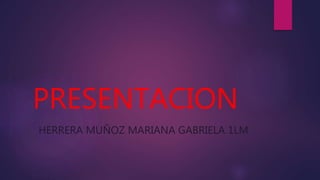 PRESENTACION
HERRERA MUÑOZ MARIANA GABRIELA 1LM
 