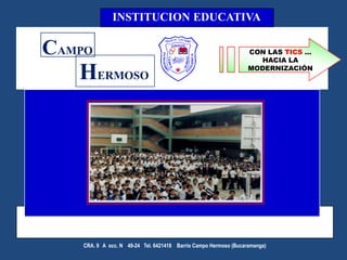 INSTITUCION EDUCATIVA CAMPO CON LAS TICS … HACIA LA      MODERNIZACIÓN HERMOSO CRA. 9° A  occ. N°  49-24   Tel. 6421418    Barrio Campo Hermoso (Bucaramanga) 