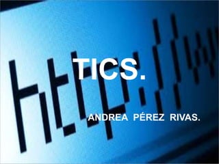 TICS. 
ANDREA PÉREZ RIVAS. 
 