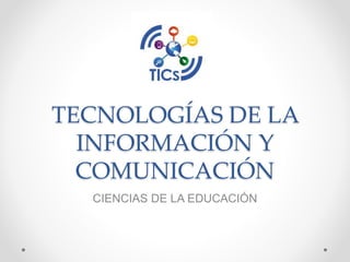 TECNOLOGÍAS DE LA
INFORMACIÓN Y
COMUNICACIÓN
CIENCIAS DE LA EDUCACIÓN
 