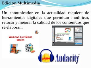 Edición Multimedia
Un comunicador en la actualidad requiere de
herramientas digitales que permitan modificar,
retocar y mejorar la calidad de los contenidos que
se elaboran.
 