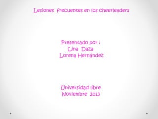 Lesiones frecuentes en los cheerleaders

Presentado por :
Lina Daza
Lorena Hernández

Universidad libre
Noviembre 2013

 