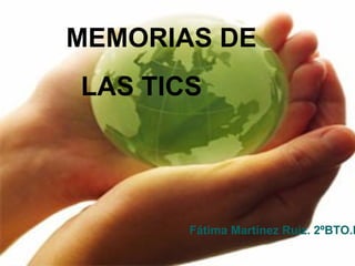 MEMORIAS DE
LAS TICS




       Fátima Martínez Ruiz. 2ºBTO.B
 