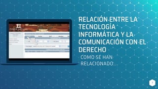 RELACIÓN ENTRE LA
TECNOLOGÍA
INFORMÁTICA Y LA
COMUNICACIÓN CON EL
DERECHO
COMO SE HAN
RELACIONADO…
7
 