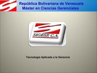República Bolivariana de Venezuela
 Máster en Ciencias Gerenciales




   Tecnología Aplicada a la Gerencia
 