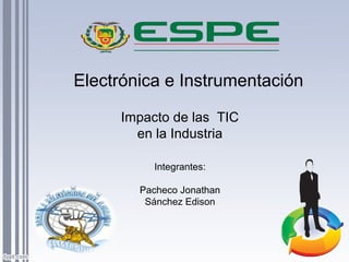 Electrónica e Instrumentación
Impacto de las TIC
en la Industria
Integrantes:
Pacheco Jonathan
Sánchez Edison
 