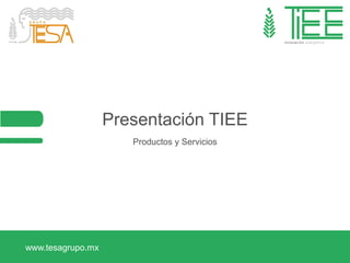 www.tesagrupo.mx
Presentación TIEE
Productos y Servicios
 