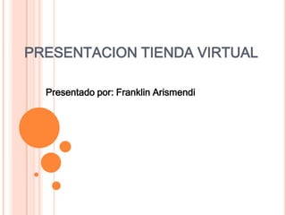 PRESENTACION TIENDA VIRTUAL  Presentado por: Franklin Arismendi 