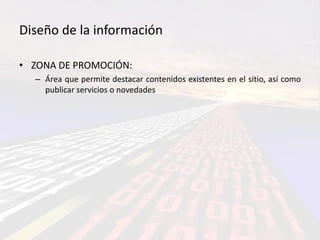 Diseño de la información

• ZONA DE PROMOCIÓN:
  – Área que permite destacar contenidos existentes en el sitio, así como
    publicar servicios o novedades
 