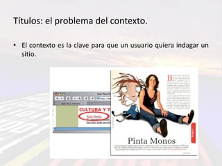 Títulos: el problema del contexto.

• El contexto es la clave para que un usuario quiera indagar un
  sitio.
 