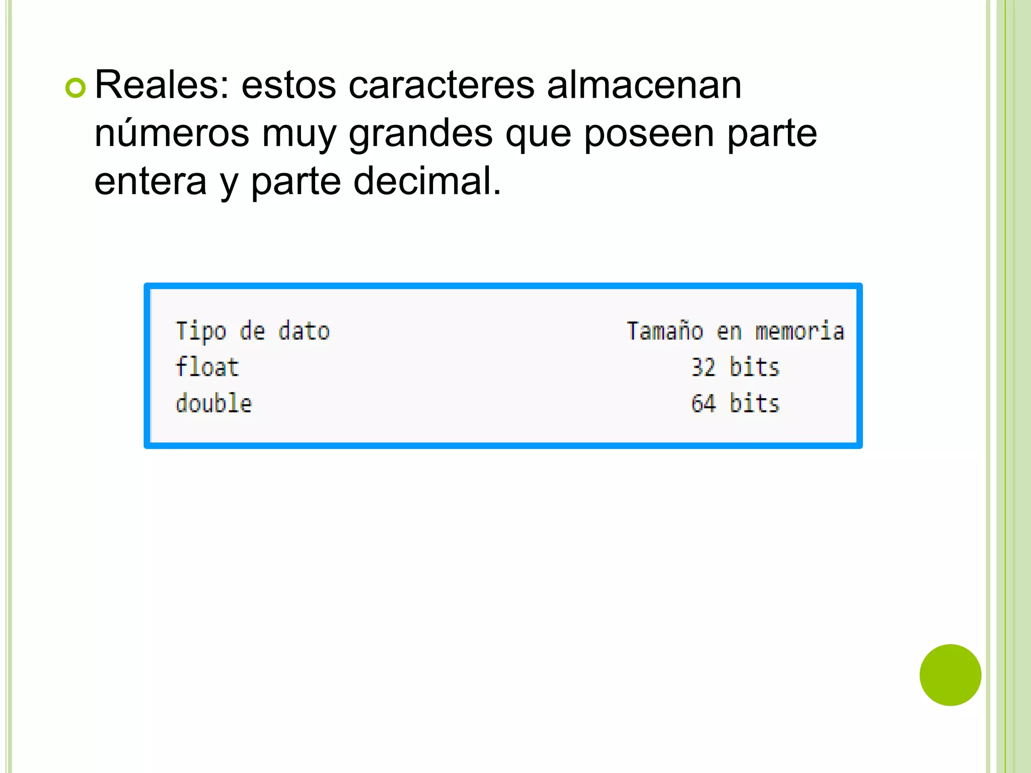  Reales: estos caracteres almacenan
números muy grandes que poseen parte
entera y parte decimal.
 