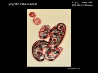 4º ESO IES. Mónico SánchezCurso 09/10Tipografía tridimensionalAna Nicolás 4º A