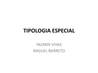 TIPOLOGIA ESPECIAL YAZMIN VIVAS MIGUEL BARRETO 