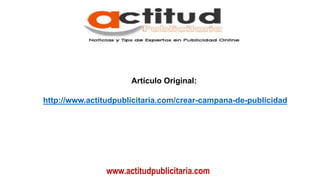 www.actitudpublicitaria.com
Artículo Original:
http://www.actitudpublicitaria.com/crear-campana-de-publicidad
 