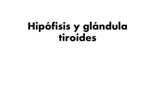 Hipófisis y glándula
tiroides
 
