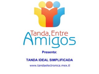 www.tandaelectronica.mex.tl Presenta: TANDA IDEAL SIMPLIFICADA 
