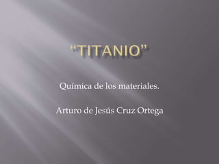 Química de los materiales.
Arturo de Jesús Cruz Ortega

 