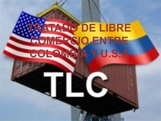 TRATADO DE LIBRE
COMERCIO ENTRE
COLOMBIA Y U.S.A
 