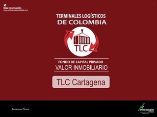 Fondo Inmobiliario 
Sabemos Cómo 
FONDO DE CAPITAL PRIVADO 
VALOR INMOBILIARIO 
1 
TLC Cartagena  