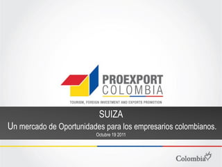 SUIZA
Un mercado de Oportunidades para los empresarios colombianos.
                         Octubre 19 2011
 