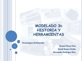 MODELADO 3dHISTORIA Y HERRAMIENTAS Tecnologías Multimedia  Noemí Pérez Díaz David Ruano Ordás Alexandre Rodriges Rico 1 