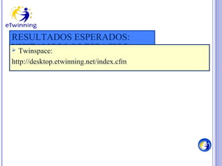 RESULTADOS ESPERADOS:
VISITAMOS LOS ESPACIOS
 Twinspace:
PÚBLICOS
http://desktop.etwinning.net/index.cfm

 