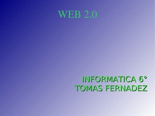 WEB 2.0 INFORMATICA 6° TOMAS FERNADEZ 
