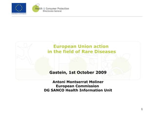 European Union action  in the field of Rare Diseases Gastein, 1st October 2009 Antoni Montserrat Moliner European Commission  DG SANCO Health Information Unit 