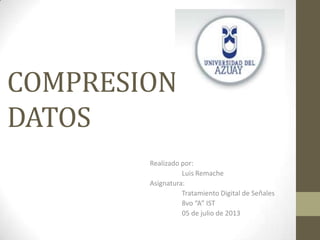 COMPRESION DE
DATOS
Realizado por:
Luis Remache
Asignatura:
Tratamiento Digital de Señales
8vo “A” IST
05 de julio de 2013
 