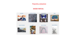 Proyección y animaciones
MUSEO VIRTUAL
 