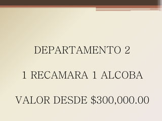 DEPARTAMENTO 2

 1 RECAMARA 1 ALCOBA

VALOR DESDE $300,000.00
 
