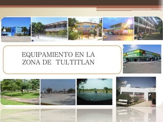 njj
      EQUIPAMIENTO EN LA
      ZONA DE TULTITLAN
 