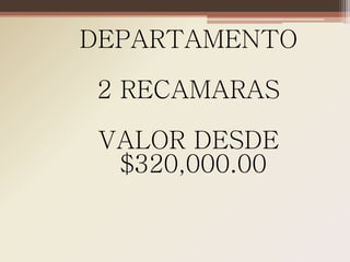 DEPARTAMENTO

2 RECAMARAS

 VALOR DESDE
  $320,000.00
 