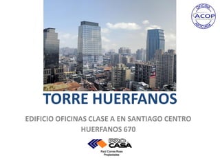 TORRE HUERFANOS
EDIFICIO OFICINAS CLASE A EN SANTIAGO CENTRO
                HUERFANOS 670
 