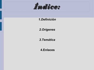 Índice: 1.Definición 2.Orígenes 3.Temática 4.Enlaces 