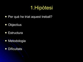 1.Hipòtesi Per què he triat aquest treball? Objectius Estructura Metodologia Dificultats 